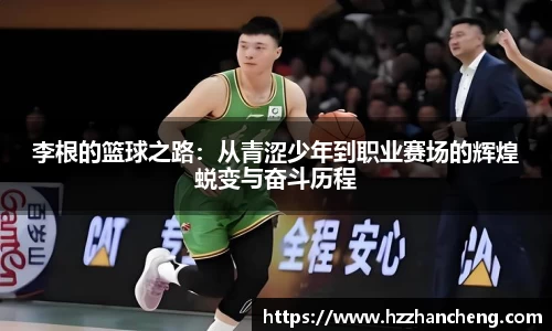 李根的篮球之路：从青涩少年到职业赛场的辉煌蜕变与奋斗历程