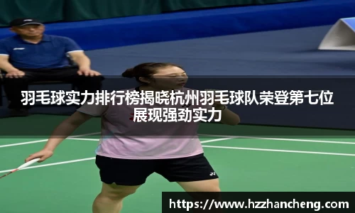 羽毛球实力排行榜揭晓杭州羽毛球队荣登第七位展现强劲实力