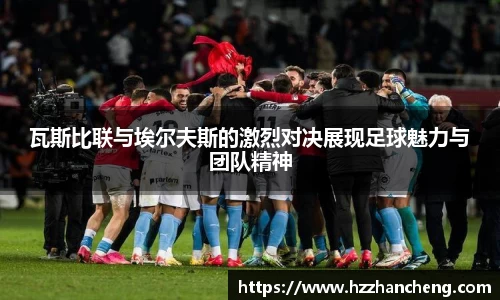 瓦斯比联与埃尔夫斯的激烈对决展现足球魅力与团队精神