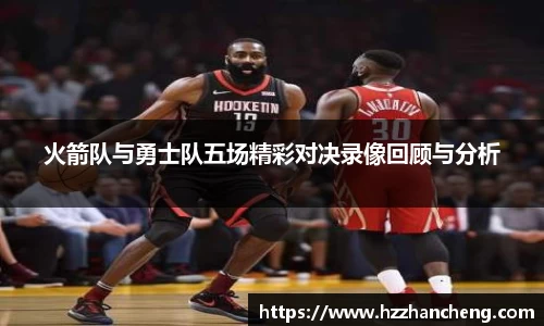 火箭队与勇士队五场精彩对决录像回顾与分析