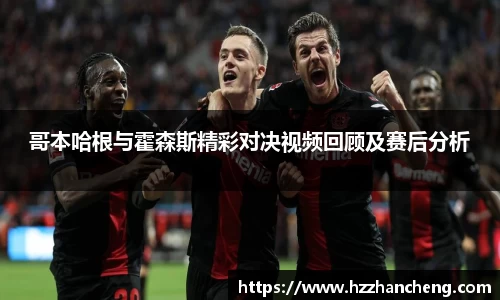 哥本哈根与霍森斯精彩对决视频回顾及赛后分析