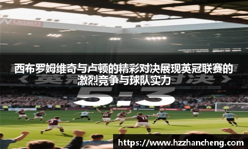 西布罗姆维奇与卢顿的精彩对决展现英冠联赛的激烈竞争与球队实力